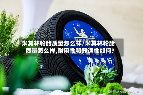 米其林轮胎质量怎么样/米其林轮胎质量怎么样,耐用性和舒适性如何?