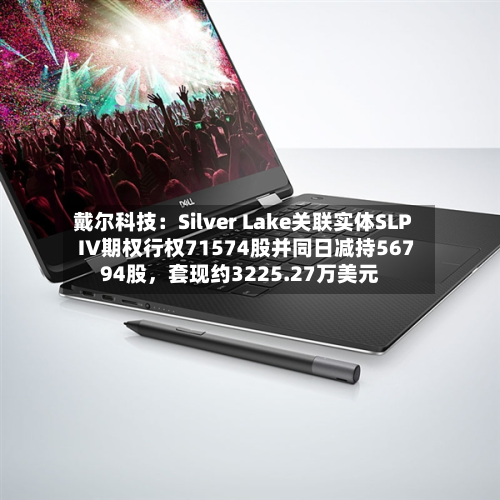 戴尔科技:Silver Lake关联实体SLP IV期权行权71574股并同日减持56794股,套现约3225.27万美元