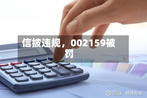 信披违规	，002159被罚-第3张图片
