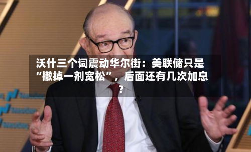 沃什三个词震动华尔街：美联储只是“撤掉一剂宽松	”	，后面还有几次加息？-第3张图片