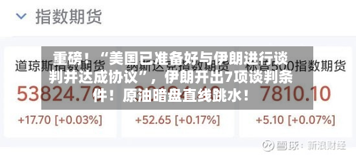 重磅！“美国已准备好与伊朗进行谈判并达成协议”	，伊朗开出7项谈判条件！原油暗盘直线跳水！-第3张图片