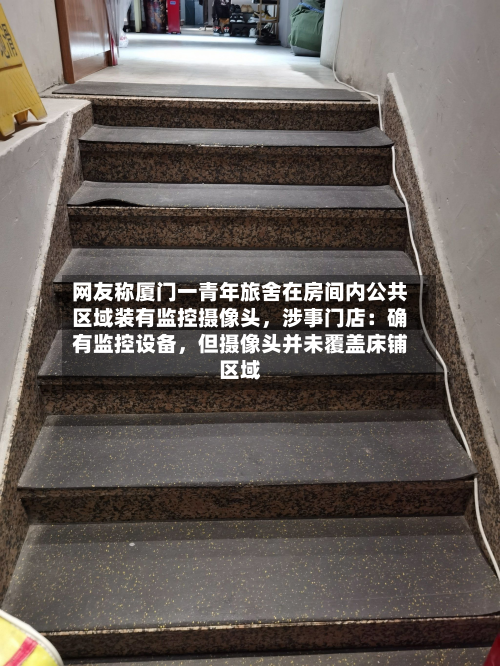 网友称厦门一青年旅舍在房间内公共区域装有监控摄像头，涉事门店：确有监控设备	，但摄像头并未覆盖床铺区域-第3张图片