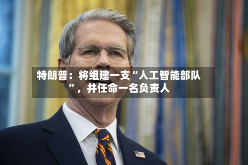 特朗普：将组建一支“人工智能部队	”，并任命一名负责人-第2张图片