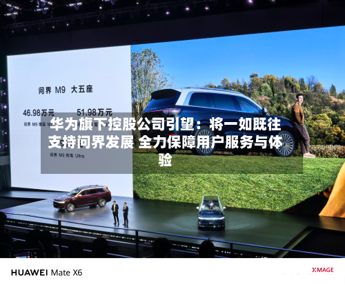 华为旗下控股公司引望：将一如既往支持问界发展 全力保障用户服务与体验-第3张图片