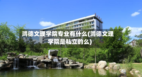 鸿德文理学院专业有什么(鸿德文理学院是私立的么)-第2张图片