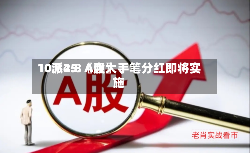 10派25.〖壹〗、10派4.8 A股大手笔分红即将实施-第2张图片