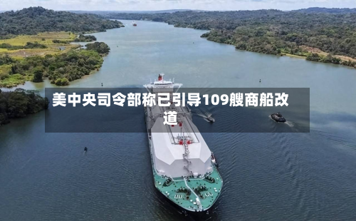 美中央司令部称已引导109艘商船改道-第3张图片