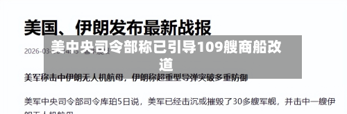 美中央司令部称已引导109艘商船改道-第2张图片