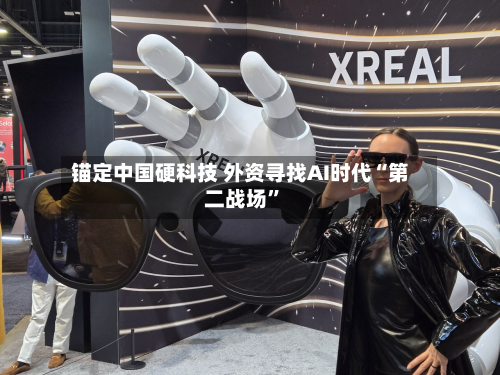 锚定中国硬科技 外资寻找AI时代“第二战场	”-第3张图片