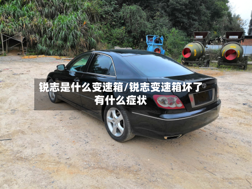 锐志是什么变速箱/锐志变速箱坏了有什么症状