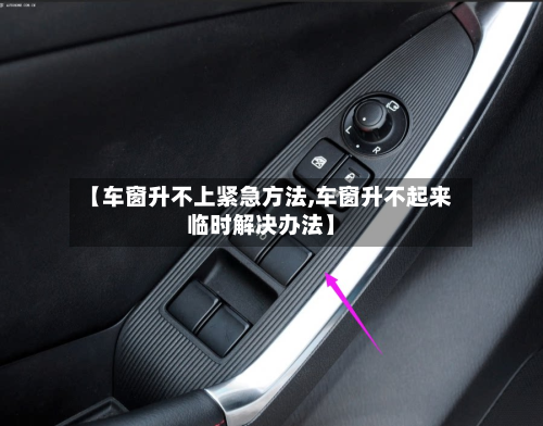 【车窗升不上紧急方法,车窗升不起来临时解决办法】