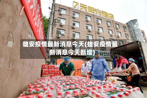 雄安疫情最新消息今天(雄安疫情最新消息今天新增)-第2张图片