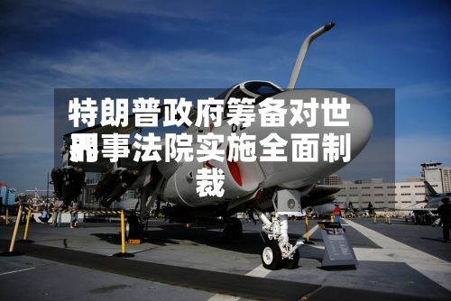 特朗普政府筹备对世界刑事法院实施全面制裁