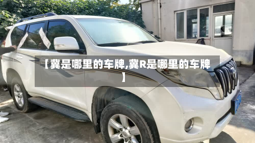 【冀是哪里的车牌,冀R是哪里的车牌】
