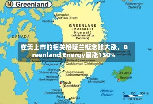 在美上市的相关格陵兰概念股大涨	，Greenland Energy暴涨130%-第2张图片