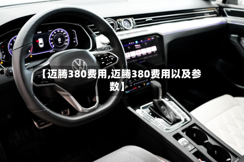 【迈腾380费用,迈腾380费用以及参数】-第2张图片