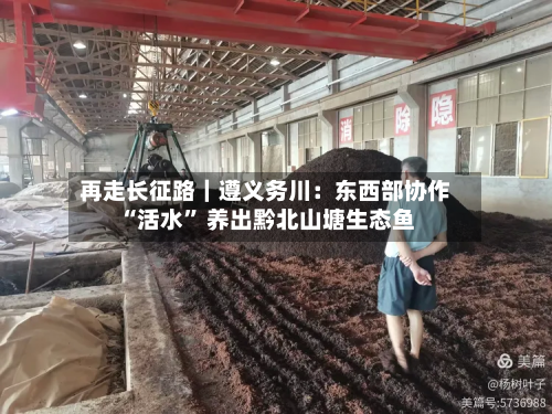 再走长征路｜遵义务川：东西部协作“活水” 养出黔北山塘生态鱼-第2张图片