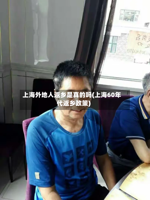 上海外地人返乡是真的吗(上海60年代返乡政策)