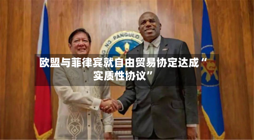 欧盟与菲律宾就自由贸易协定达成“实质性协议”-第2张图片
