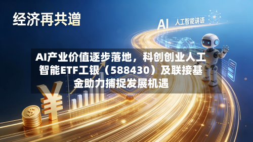 AI产业价值逐步落地	，科创创业人工智能ETF工银（588430）及联接基金助力捕捉发展机遇-第3张图片