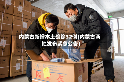 内蒙古新增本土确诊32例(内蒙古两地发布紧急公告)