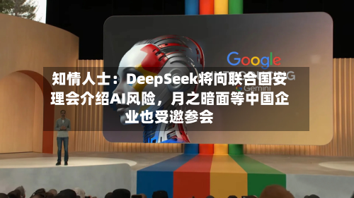 知情人士：DeepSeek将向联合国安理会介绍AI风险	，月之暗面等中国企业也受邀参会-第2张图片