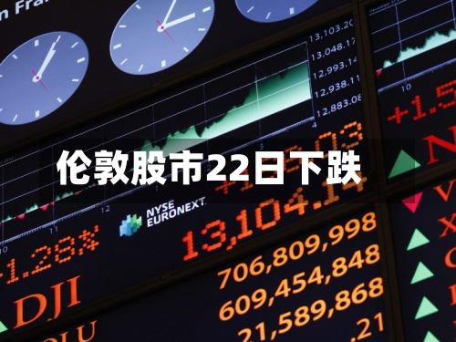 伦敦股市22日下跌
