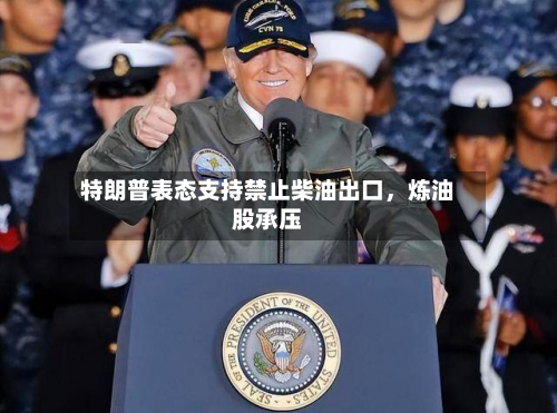 特朗普表态支持禁止柴油出口，炼油股承压-第2张图片