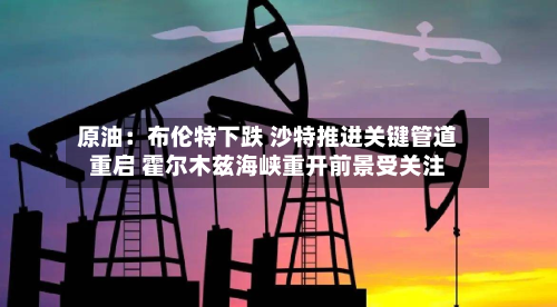 原油：布伦特下跌 沙特推进关键管道重启 霍尔木兹海峡重开前景受关注