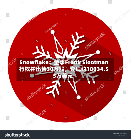 Snowflake：董事Frank Slootman行权并出售30万股，套现约10034.55万美元-第1张图片