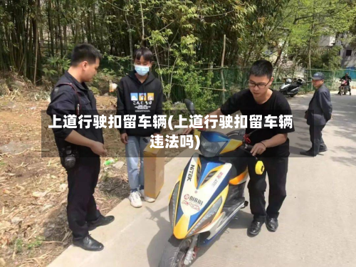 上道行驶扣留车辆(上道行驶扣留车辆违法吗)-第3张图片