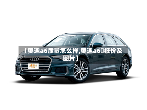 【奥迪a6质量怎么样,奥迪a6乚报价及图片】