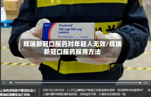 辉瑞新冠口服药对年轻人无效/辉瑞新冠口服药服用方法