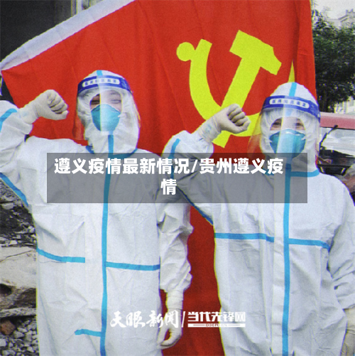 遵义疫情最新情况/贵州遵义疫情-第3张图片