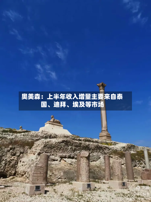 奥美森：上半年收入增量主要来自泰国、迪拜、埃及等市场