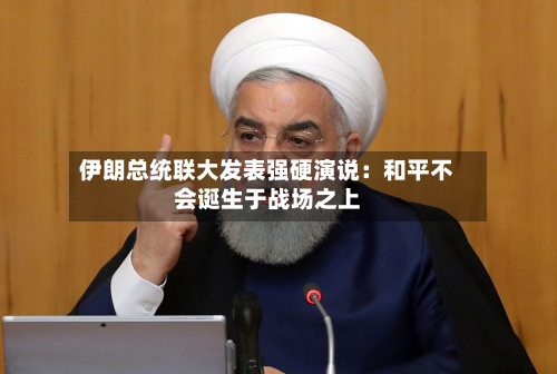 伊朗总统联大发表强硬演说：和平不会诞生于战场之上-第2张图片