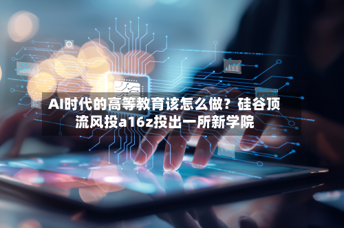 AI时代的高等教育该怎么做？硅谷顶流风投a16z投出一所新学院