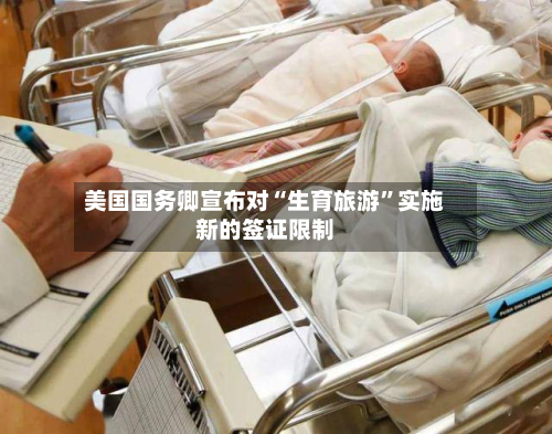 美国国务卿宣布对“生育旅游”实施新的签证限制-第2张图片