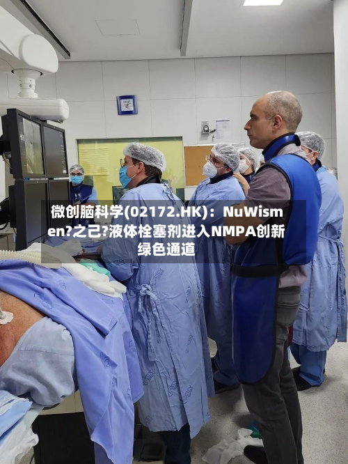 微创脑科学(02172.HK)：NuWismen?之己?液体栓塞剂进入NMPA创新绿色通道