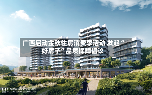 广西启动金秋住房消费季活动 发起“好房子	”品质保障倡议-第2张图片