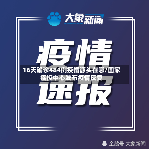 16天确诊484例疫情源头在哪/国家疾控中心发布疫情反复