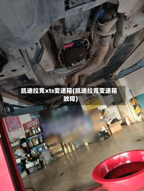 凯迪拉克xts变速箱(凯迪拉克变速箱故障)-第2张图片