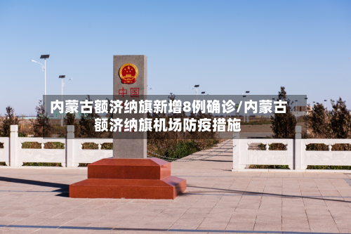 内蒙古额济纳旗新增8例确诊/内蒙古额济纳旗机场防疫措施-第2张图片