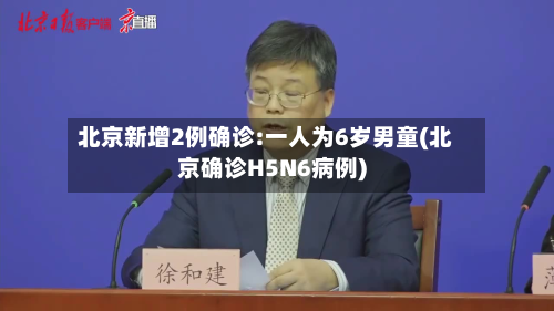 北京新增2例确诊:一人为6岁男童(北京确诊H5N6病例)
