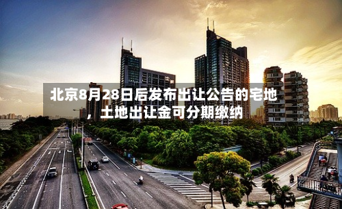 北京8月28日后发布出让公告的宅地，土地出让金可分期缴纳-第2张图片