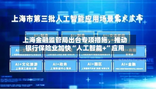 上海金融监管局出台专项措施，推动银行保险业加快“人工智能+	”应用-第3张图片