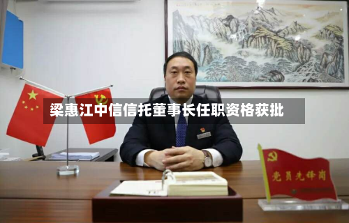 梁惠江中信信托董事长任职资格获批-第2张图片