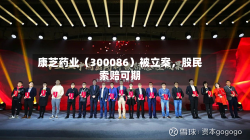 康芝药业（300086）被立案	，股民索赔可期-第3张图片