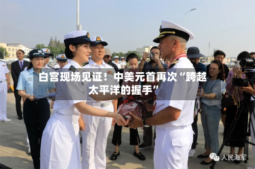 白宫现场见证！中美元首再次“跨越太平洋的握手”-第2张图片