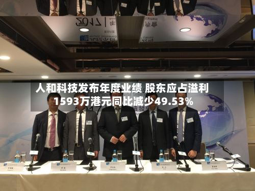 人和科技发布年度业绩 股东应占溢利1593万港元同比减少49.53%-第1张图片